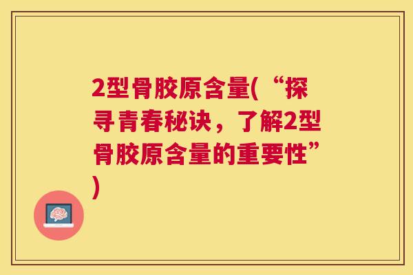 2型骨胶原含量(“探寻青春秘诀，了解2型骨胶原含量的重要性”)