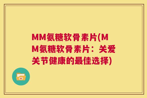 MM氨糖软骨素片(MM氨糖软骨素片：关爱关节健康的最佳选择)