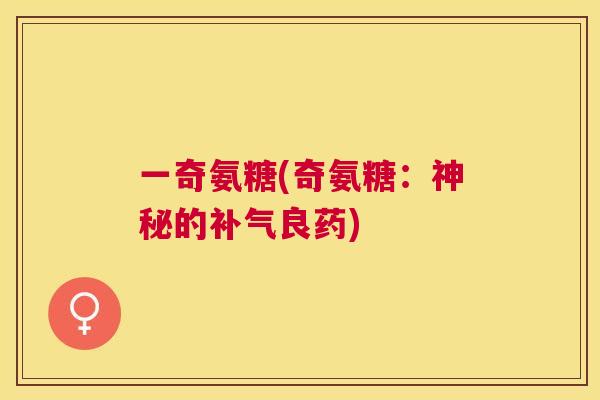 一奇氨糖(奇氨糖：神秘的补气良药)