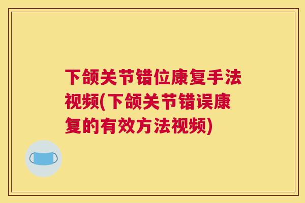 下颌关节错位康复手法视频(下颌关节错误康复的有效方法视频)