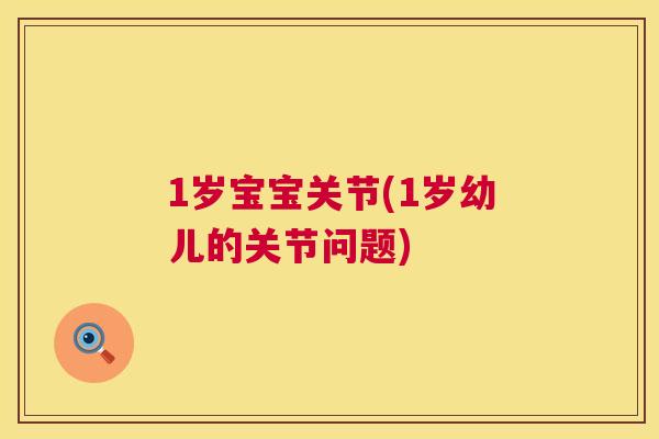 1岁宝宝关节(1岁幼儿的关节问题)