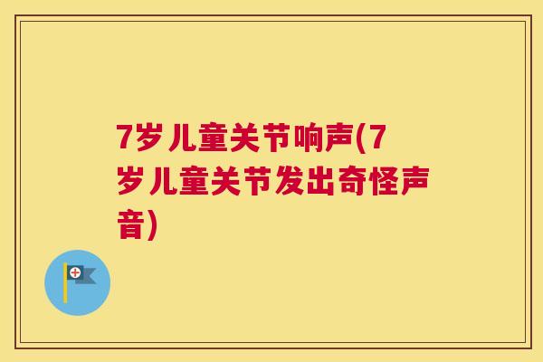 7岁儿童关节响声(7岁儿童关节发出奇怪声音)
