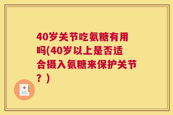 40岁关节吃氨糖有用吗(40岁以上是否适合摄入氨糖来保护关节？)
