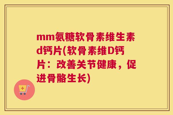 mm氨糖软骨素维生素d钙片(软骨素维D钙片：改善关节健康，促进骨骼生长)