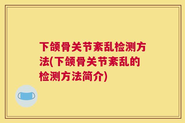 下颌骨关节紊乱检测方法(下颌骨关节紊乱的检测方法简介)