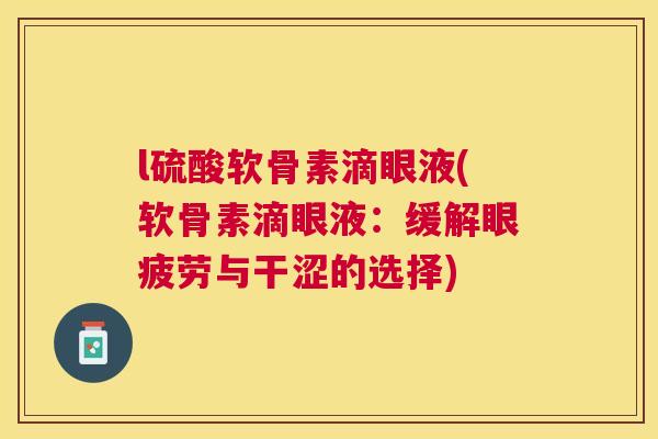 l硫酸软骨素滴眼液(软骨素滴眼液：缓解眼疲劳与干涩的选择)