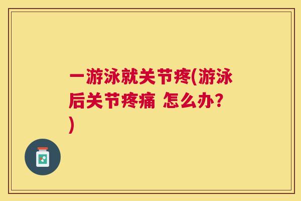 一游泳就关节疼(游泳后关节疼痛 怎么办？)
