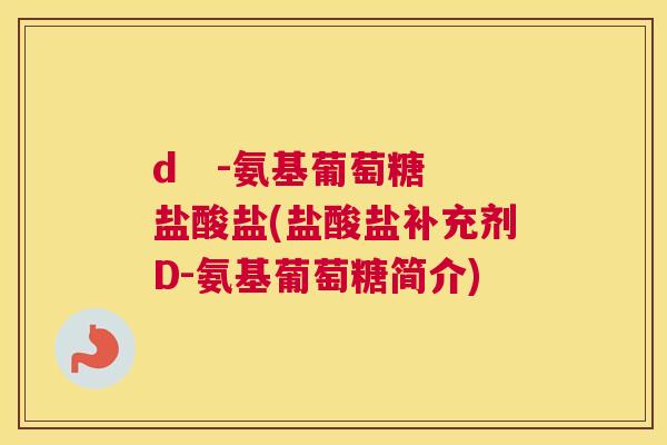 d -氨基葡萄糖盐酸盐(盐酸盐补充剂D-氨基葡萄糖简介)