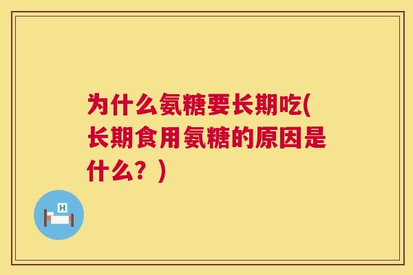 为什么氨糖要长期吃(长期食用氨糖的原因是什么？)