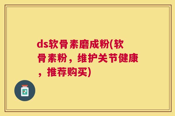 ds软骨素磨成粉(软骨素粉，维护关节健康，推荐购买)