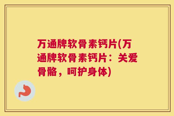 万通牌软骨素钙片(万通牌软骨素钙片：关爱骨骼，呵护身体)