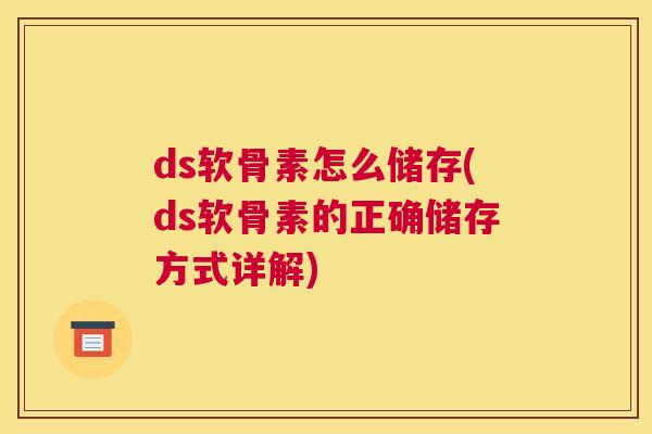 ds软骨素怎么储存(ds软骨素的正确储存方式详解)
