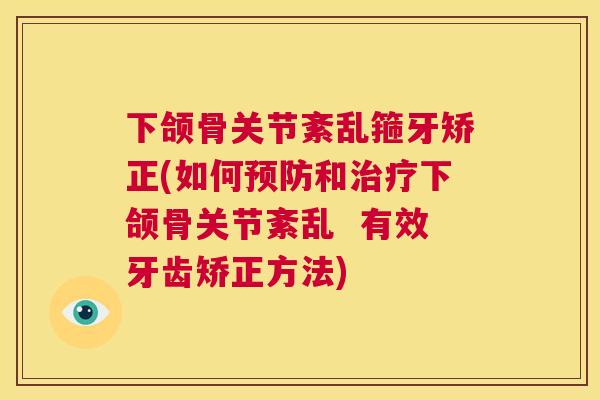 下颌骨关节紊乱箍牙矫正(如何预防和治疗下颌骨关节紊乱  有效牙齿矫正方法)