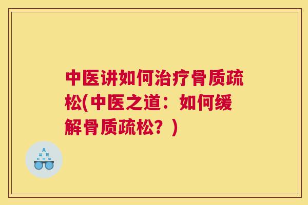 中医讲如何治疗骨质疏松(中医之道：如何缓解骨质疏松？)