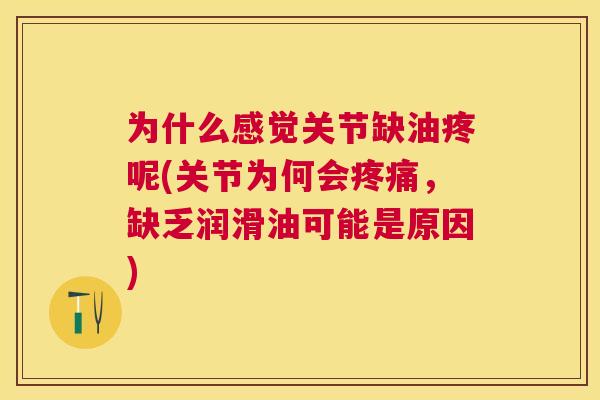 为什么感觉关节缺油疼呢(关节为何会疼痛，缺乏润滑油可能是原因)