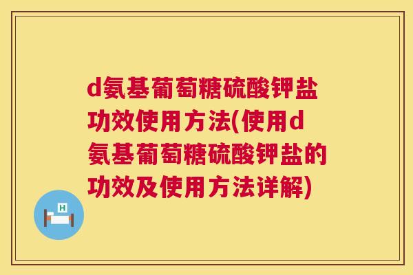 d氨基葡萄糖硫酸钾盐功效使用方法(使用d氨基葡萄糖硫酸钾盐的功效及使用方法详解)