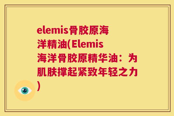 elemis骨胶原海洋精油(Elemis海洋骨胶原精华油：为肌肤撑起紧致年轻之力)