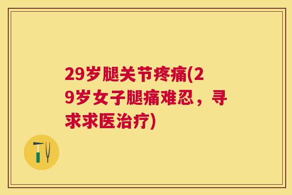 29岁腿关节疼痛(29岁女子腿痛难忍，寻求求医治疗)