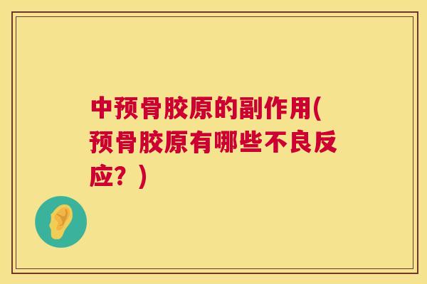 中预骨胶原的副作用(预骨胶原有哪些不良反应？)