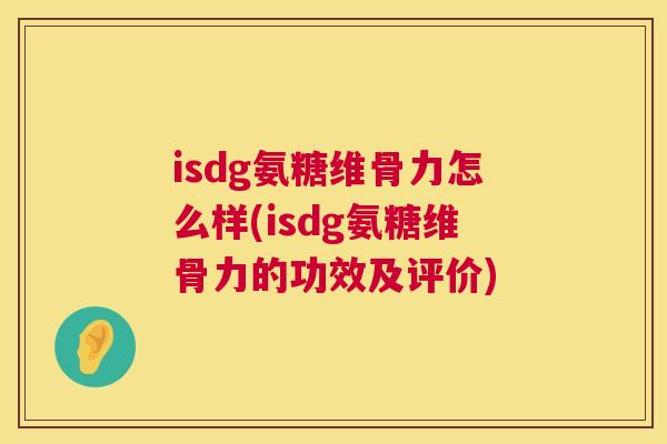 isdg氨糖维骨力怎么样(isdg氨糖维骨力的功效及评价)