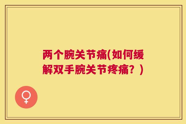 两个腕关节痛(如何缓解双手腕关节疼痛？)