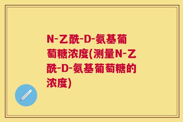 N-乙酰-D-氨基葡萄糖浓度(测量N-乙酰-D-氨基葡萄糖的浓度)