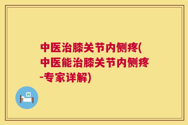 中医治膝关节内侧疼(中医能治膝关节内侧疼-专家详解)