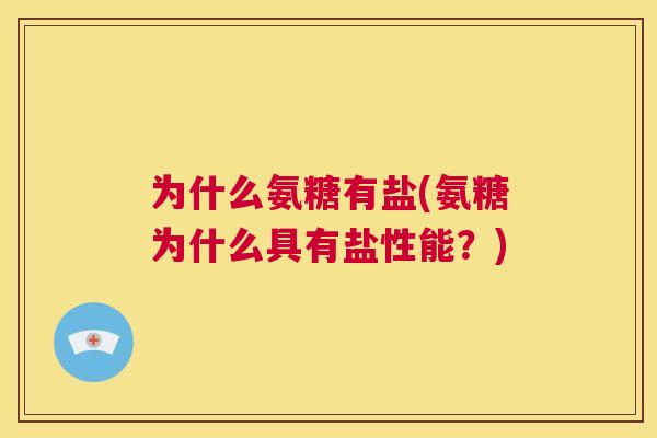 为什么氨糖有盐(氨糖为什么具有盐性能?) 为什么氨糖有盐(氨糖为什么具有盐性能?)