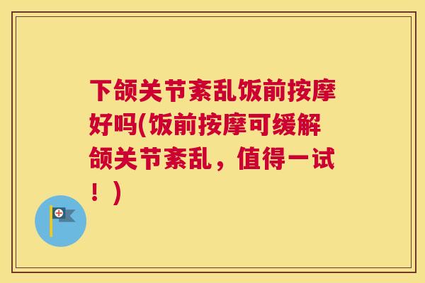 下颌关节紊乱饭前按摩好吗(饭前按摩可缓解颌关节紊乱，值得一试！)