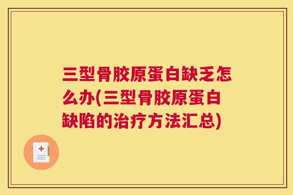 三型骨胶原蛋白缺乏怎么办(三型骨胶原蛋白缺陷的治疗方法汇总)