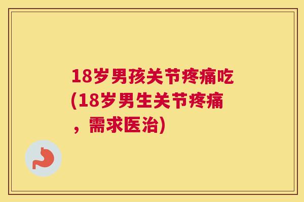 18岁男孩关节疼痛吃(18岁男生关节疼痛，需求医治)