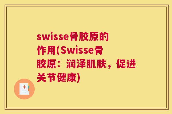 swisse骨胶原的作用(Swisse骨胶原：润泽肌肤，促进关节健康)