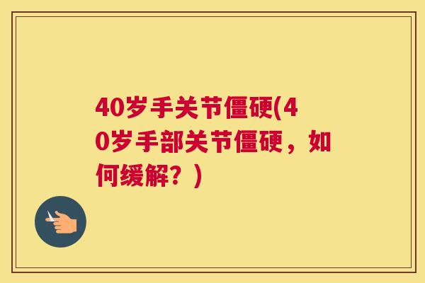 40岁手关节僵硬(40岁手部关节僵硬，如何缓解？)