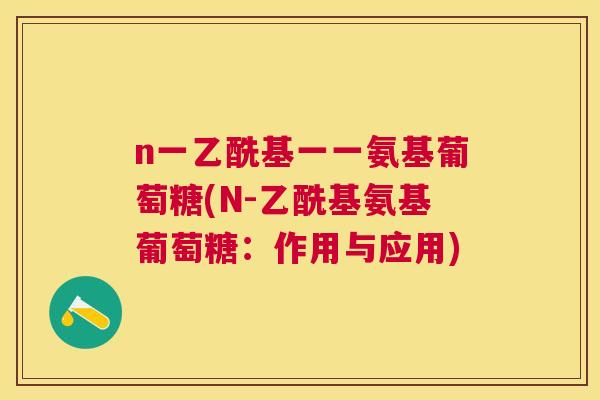 n一乙酰基一一氨基葡萄糖(N-乙酰基氨基葡萄糖：作用与应用)