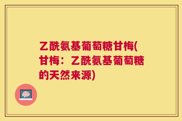 乙酰氨基葡萄糖甘梅(甘梅：乙酰氨基葡萄糖的天然来源)