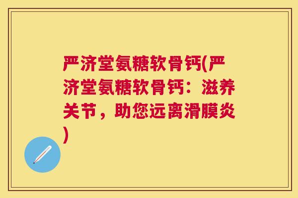 严济堂氨糖软骨钙(严济堂氨糖软骨钙：滋养关节，助您远离滑膜炎)