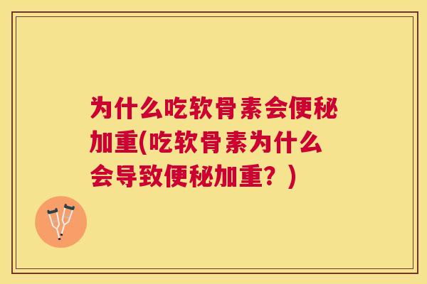 为什么吃软骨素会便秘加重(吃软骨素为什么会导致便秘加重？)