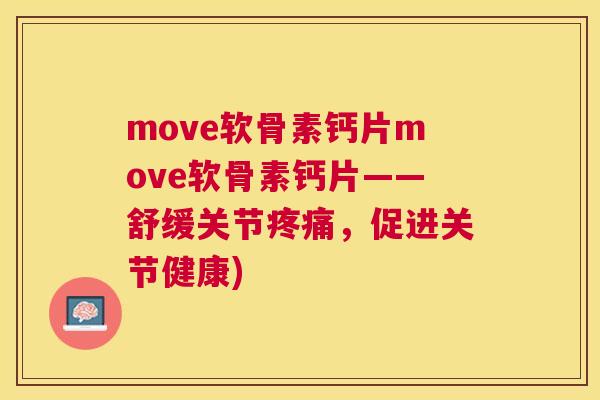 move软骨素钙片move软骨素钙片——舒缓关节疼痛，促进关节健康)