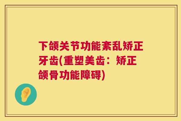 下颌关节功能紊乱矫正牙齿(重塑美齿：矫正颌骨功能障碍)