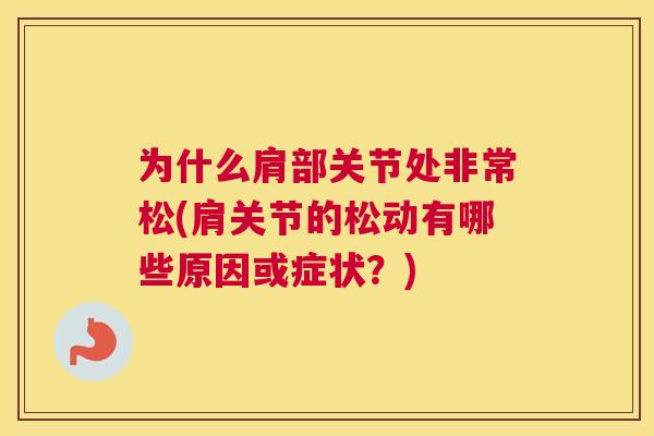 为什么肩部关节处非常松(肩关节的松动有哪些原因或症状？)