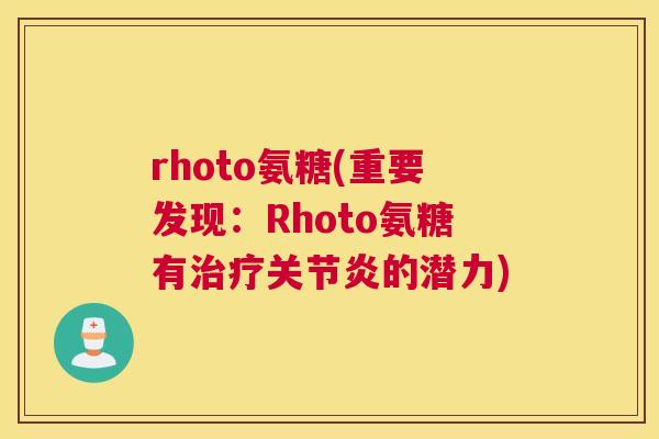 rhoto氨糖(重要发现：Rhoto氨糖有治疗关节炎的潜力)