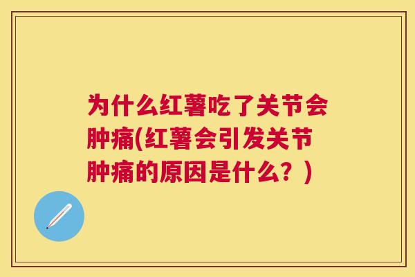 为什么红薯吃了关节会肿痛(红薯会引发关节肿痛的原因是什么？)