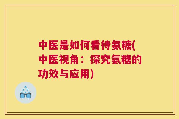 中医是如何看待氨糖(中医视角：探究氨糖的功效与应用)