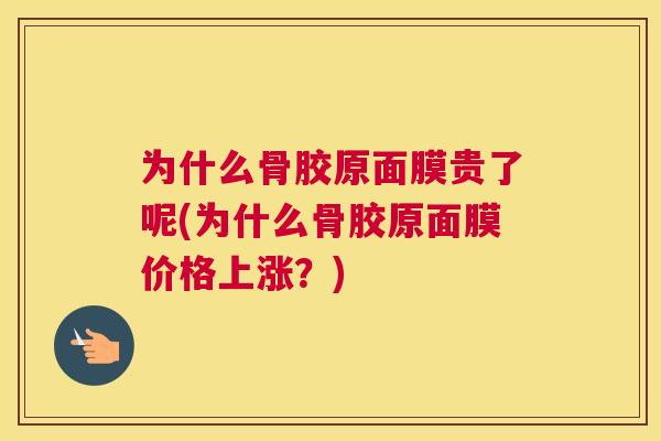 为什么骨胶原面膜贵了呢(为什么骨胶原面膜价格上涨？)