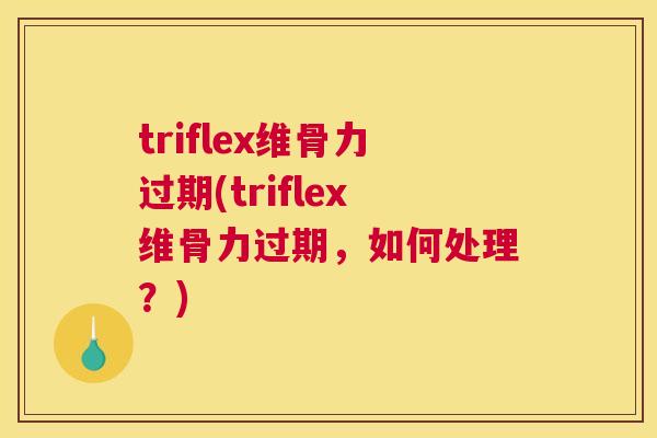 triflex维骨力过期(triflex维骨力过期，如何处理？)
