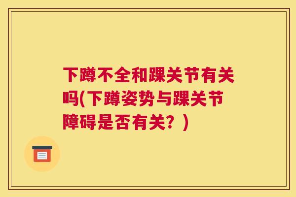 下蹲不全和踝关节有关吗(下蹲姿势与踝关节障碍是否有关？)
