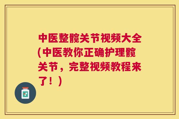 中医整髋关节视频大全(中医教你正确护理髋关节，完整视频教程来了！)