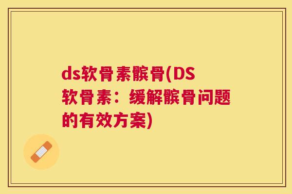 ds软骨素髌骨(DS软骨素：缓解髌骨问题的有效方案)