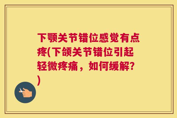 下颚关节错位感觉有点疼(下颌关节错位引起轻微疼痛，如何缓解？)