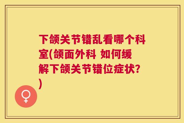 下颌关节错乱看哪个科室(颌面外科 如何缓解下颌关节错位症状？)
